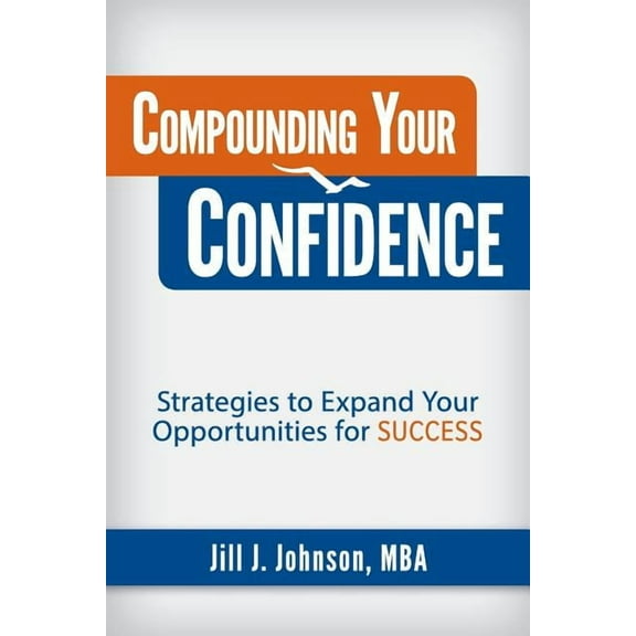 Compounding Your Confidence: Strategies to Expand Your Opportunities for Success, (Paperback)