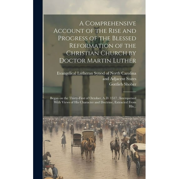 A Comprehensive Account of the Rise and Progress of the Blessed Reformation of the Christian Church by Doctor Martin Luther : Began on the Thirty-first of October, A.D. 1517; Interspersed With Views of His Character and Doctrine, Extracted From His... (Hardcover)