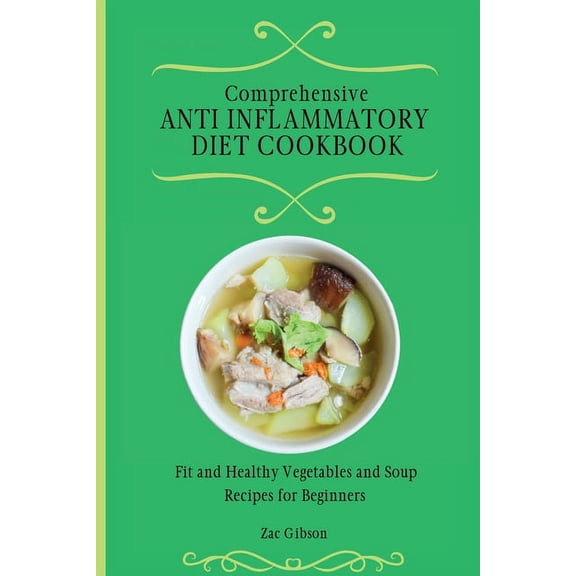 Comprehensive Anti Inflammatory Diet Cookbook: Fit and Healthy Vegetables and Soup Recipes for Beginners, (Paperback)
