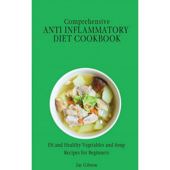Comprehensive Anti Inflammatory Diet Cookbook: Fit and Healthy Vegetables and Soup Recipes for Beginners, (Hardcover)