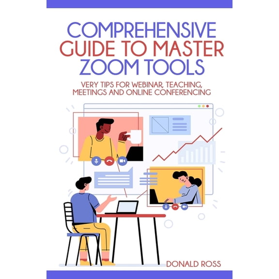 Comprehensive Guide to Master Zoom Tools: Every Tips for Webinar, Teaching, Meetings and Online Conferencing, (Paperback)