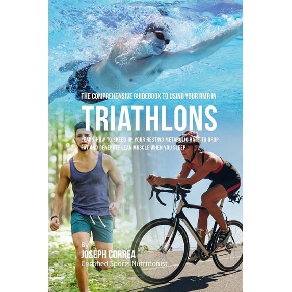 The Comprehensive Guidebook to Using Your RMR in Triathlons : Learn How to Speed up Your Resting Metabolic Rate to Drop Fat and Generate Lean Muscle When You Sleep (Paperback)