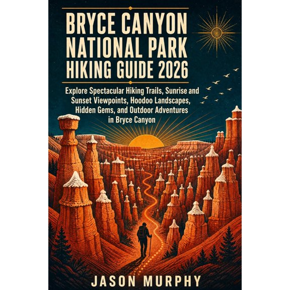 The Comprehensive Hiking Trails & Advent Bryce Canyon National Park Hiking Guide 2026: Your Complete Guide to Trails, Distances, Difficulty Levels, Views & Hikin, Book 3, (Paperback)
