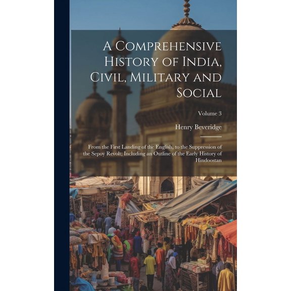 A Comprehensive History of India, Civil, Military and Social: From the First Landing of the English, to the Suppression of the Sepoy Revolt; Including