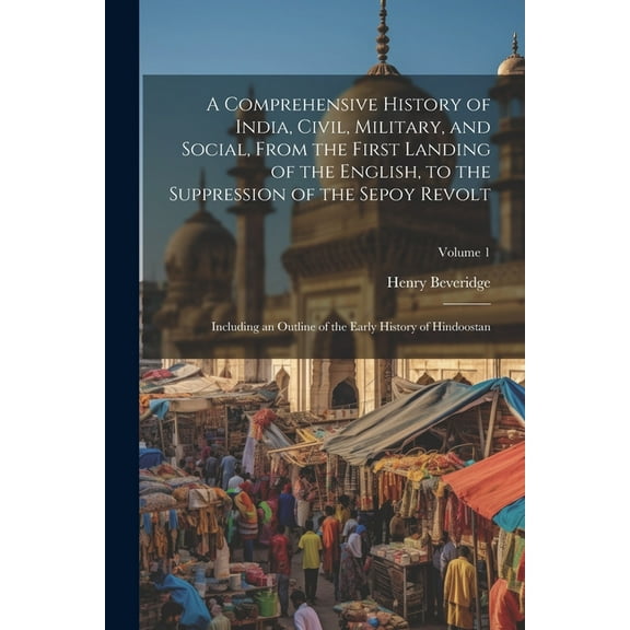 A Comprehensive History of India, Civil, Military, and Social, From the First Landing of the English, to the Suppression of the Sepoy Revolt (Paperback)
