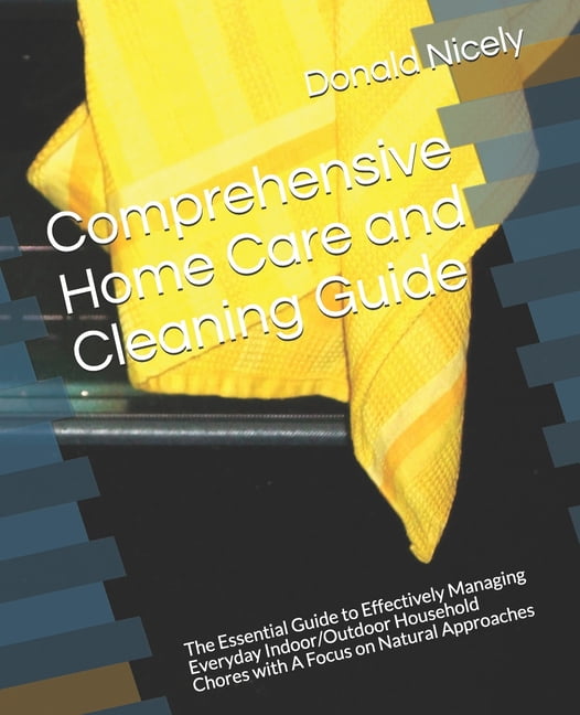 Comprehensive Home Care and Cleaning Guide : The Essential Guide to Effectively Managing 