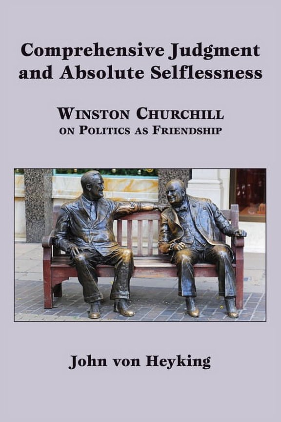 Comprehensive Judgment and Absolute Selflessness : Winston Churchill on Politics as Friendship (Hardcover)
