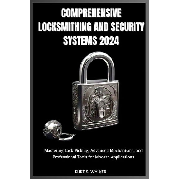 Comprehensive Locksmithing and Security Systems 2024: Mastering Lock Picking, Advanced Mechanisms, and Professional Tool, (Paperback)
