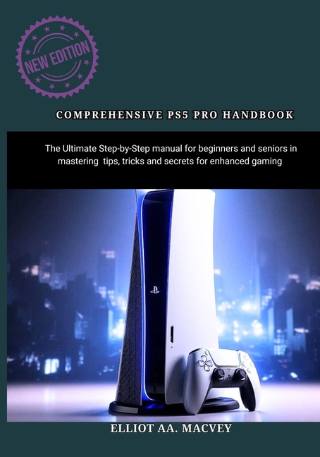 Comprehensive Ps5 Pro Handbook: The Ultimate Step-by-Step manual for beginners and seniors in mastering tips, tricks and, (Paperback)