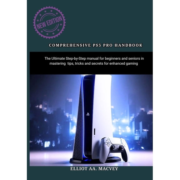 Comprehensive Ps5 Pro Handbook: The Ultimate Step-by-Step manual for beginners and seniors in mastering tips, tricks and, (Paperback)