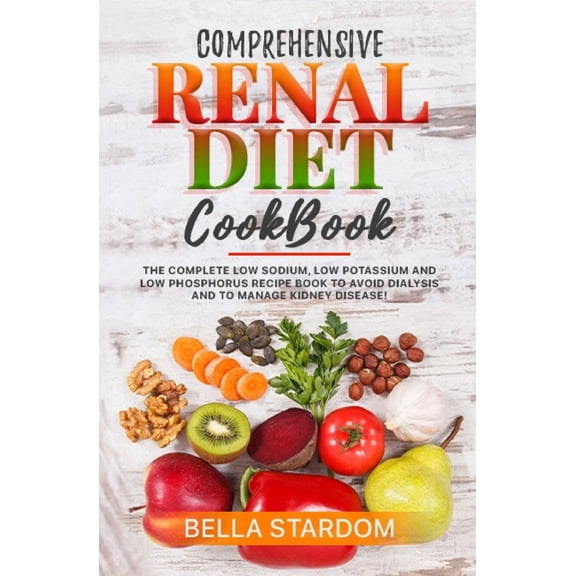 Comprehensive Renal Diet Cookbook: The Complete Low Sodium, Low Potassium And Low Phosphorus Recipe Book To Avoid Dialysis And To Manage Kidney Disease! (Paperback)