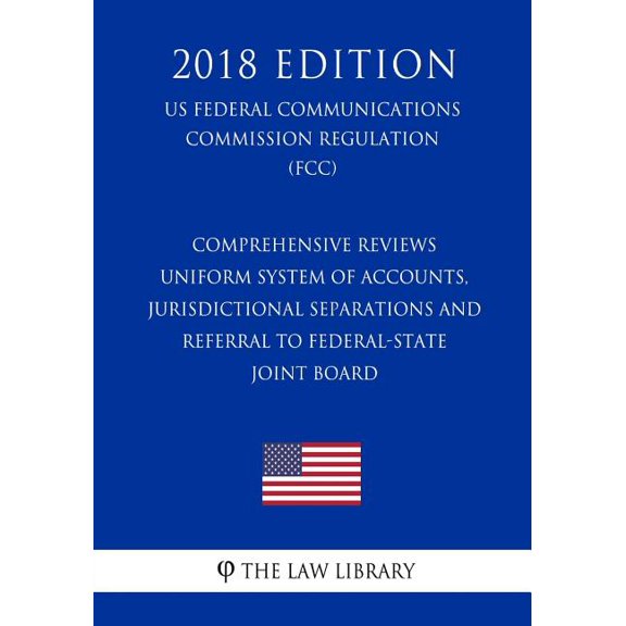 Comprehensive Reviews - Uniform System of Accounts, Jurisdictional Separations and Referral to Federal-State Joint Board (US Federal Communications Commission Regulation) (FCC) (2018 Edition) (Paperback)