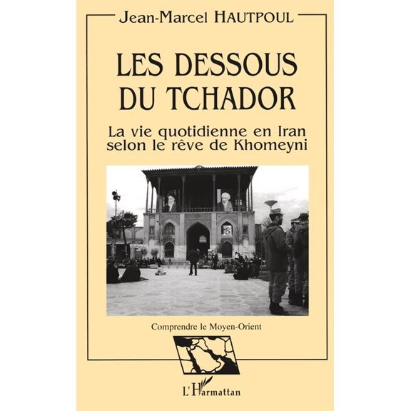 Comprendre Le Moyen-Orient Les dessous du Tchador: La vie quotidienne en Iran selon le rve de Khomeyni, (Paperback)