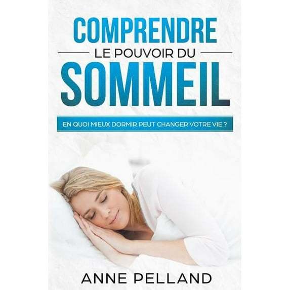 Comprendre le pouvoir du sommeil: En quoi mieux dormir peut changer votre vie ? French Edition Paperback 1726851915 9781726851916 Anne Pelland