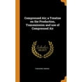 thumbnail image 1 of Compressed Air; A Treatise on the Production, Transmission and Use of Compressed Air (Hardcover), 1 of 1
