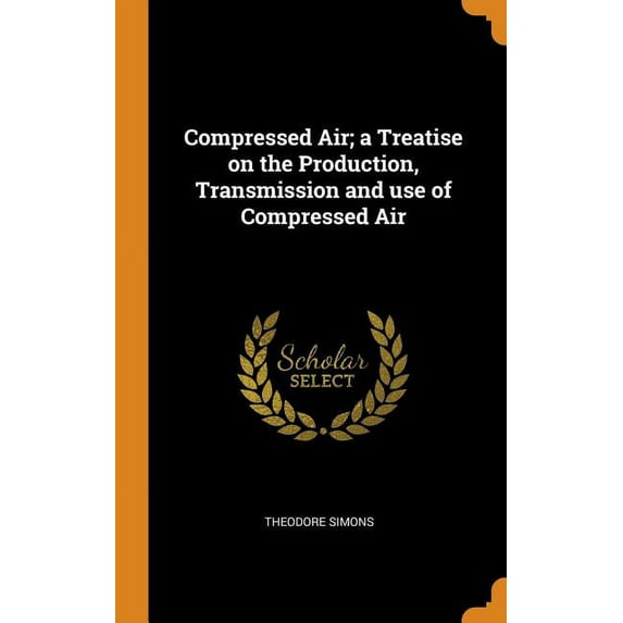 Compressed Air; A Treatise on the Production, Transmission and Use of Compressed Air (Hardcover)