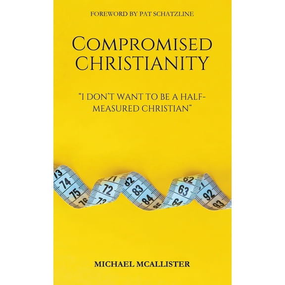 Compromised Christianity: I Don't Want To Be A Half-Measured Christian, (Paperback)