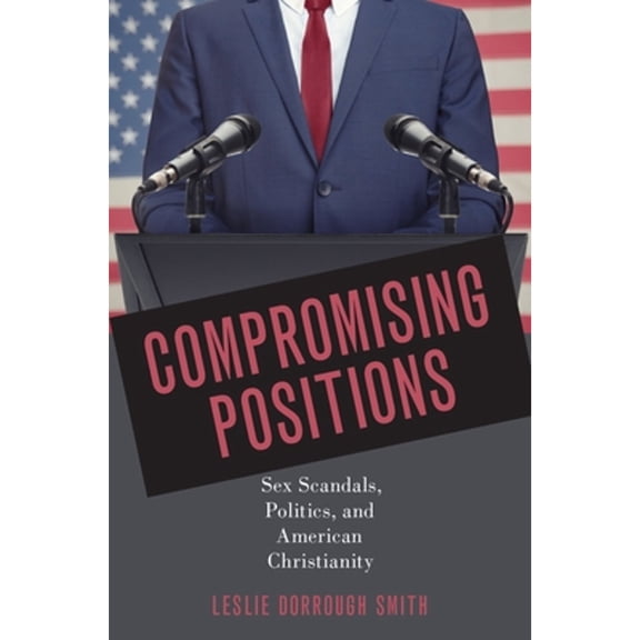 Pre-Owned Compromising Positions: Sex Scandals, Politics, and American Christianity Hardcover