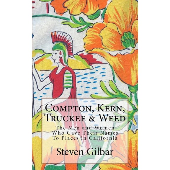 Compton, Kern, Truckee & Weed: The Men and Women Who Gave Their Names To Places in California (Paperback) by Steven Gilbar