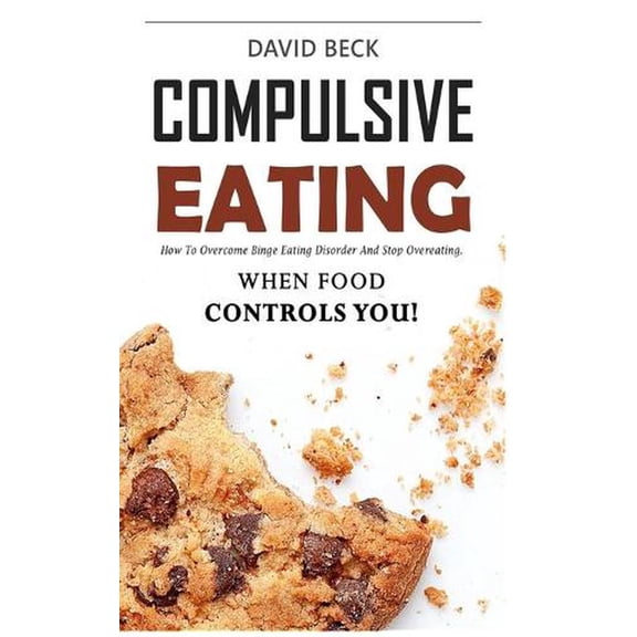 Compulsive Eating: Food Addiction That Controls You. - How to overcome binge eating disorder and (Paperback) by David Beck