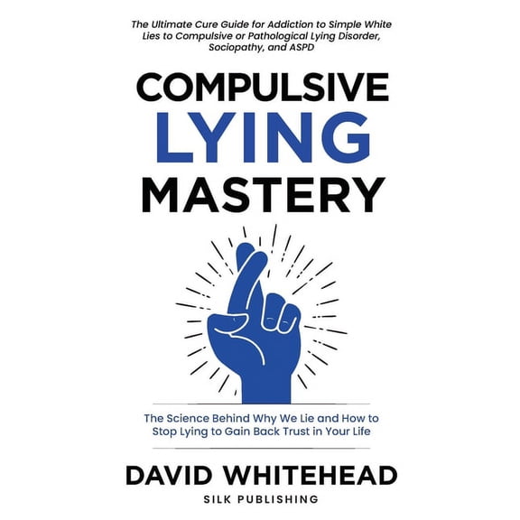 Compulsive Lying Mastery: The Science Behind Why We Lie and How to Stop Lying to Gain Back Trust in Your Life: Cure Guid, (Paperback)
