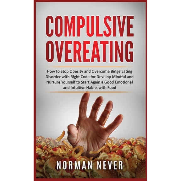 Compulsive Overeating : How to Stop Obesity and Overcome Binge Eating Disorder with Right Code for Develop Mindful and Nurture Yourself to Start Again a Good Emotional and Intuitive Habits with Food (Hardcover)