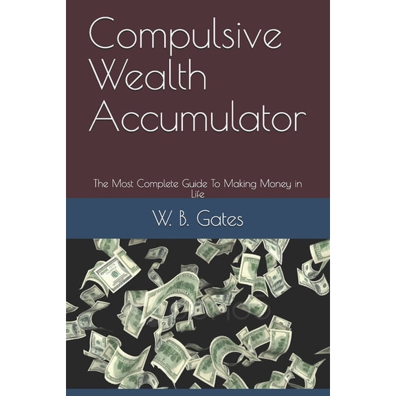 Compulsive Wealth Accumulator: The Most Complete Guide To Making Money in Life (Paperback)
