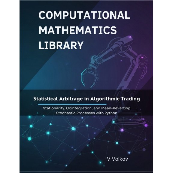 Computational Mathematics Library Statistical Arbitrage in Algorithmic Trading: Stationarity, Cointegration, and Mean-Reverting Stochastic Processes With , (Paperback)
