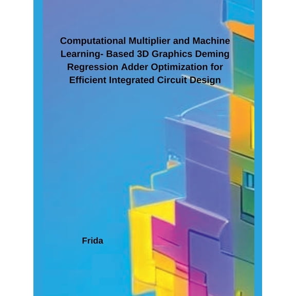 Computational Multiplier and Machine Learning- Based 3D Graphics Deming Regression Adder Optimization for Efficient Inte, (Paperback)