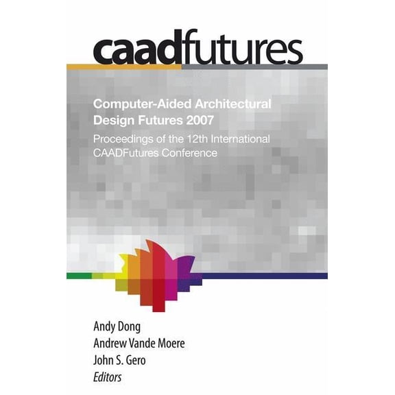 Computer-Aided Architectural Design Futures (Caadfutures) 2007: Proceedings of the 12th International Caad Futures Confe, (Paperback)