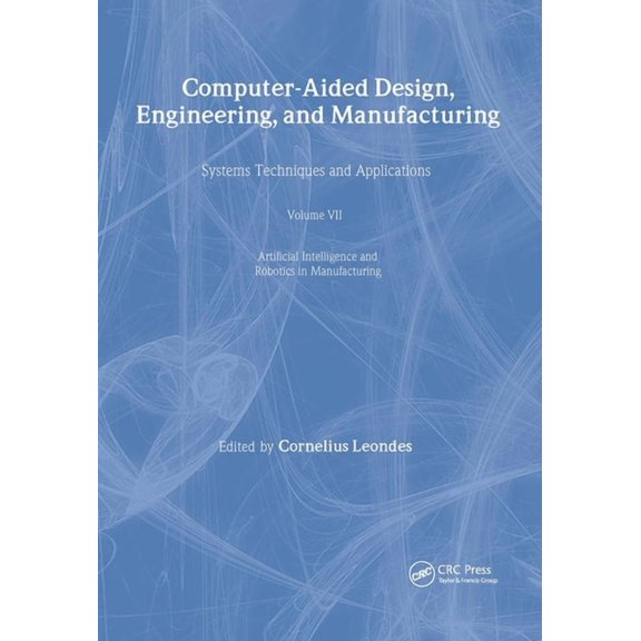 Computer-Aided Design, Engineering, and Manufacturing: Systems Techniques and Applications, Volume VII, Artificial Intelligence and Robotics in Manufacturing (Hardcover)