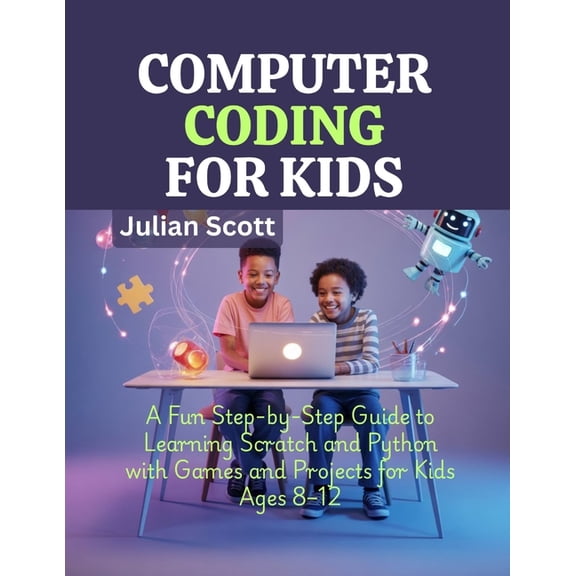 Computer Coding for Kids: A Fun Step-by-Step Guide to Learning Scratch and Python with Games and Projects for Kids Ages , (Paperback)