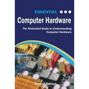 Computer Essentials Essential Computer Hardware Second Edition The Illustrated Guide to Understanding Computer Hardware, Paperback