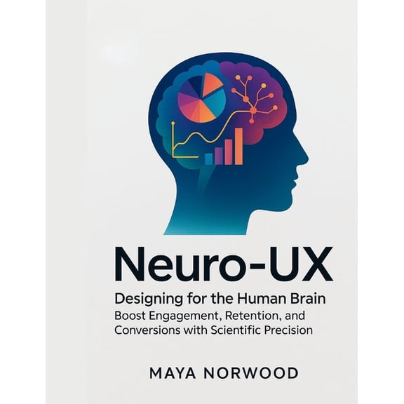 The Computer and Graphics Design Mastery Neuro-UX: Designing for the Human Brain: Boost Engagement, Retention, and Conversions with Scientific Precision, (Paperback)