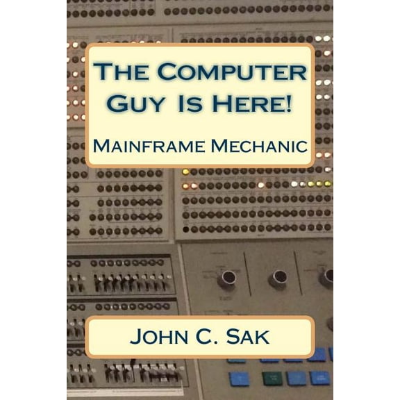 The Computer Guy Is Here!: Mainframe Mechanic (Paperback) by MM John C Sak Ce