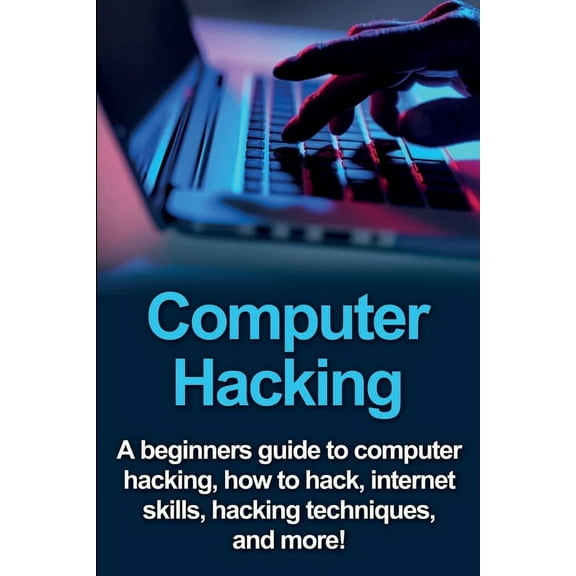 Computer Hacking: A beginners guide to computer hacking, how to hack, internet skills, hacking techniques, and more!, (Paperback)