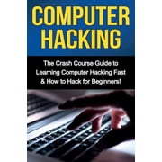 Computer Hacking The Crash Course Guide to Learning Computer Hacking Fast & How to Hack for Beginners, Paperback