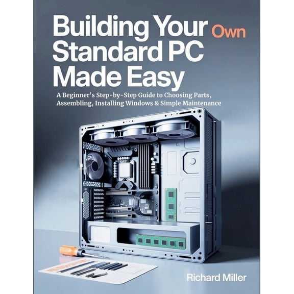 Computer Made Simple Building Your Own Standard PC Made Easy: A Beginner's Step-by-Step Guide to Choosing Parts, Assembling, Installing , Book 2, (Paperback)