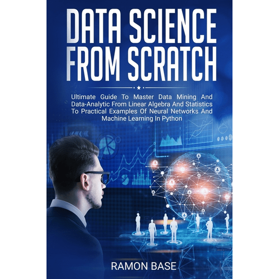 Computer Networking Easy: Data Science From Scratch: Ultimate Guide To Master Data Mining And Data-Analytic From Linear Algebra And Statistics To Practical Examples Of Neural Networks And Machine Lear