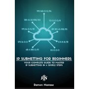 Computer Networking IP Subnetting for Beginners Your Complete Guide to Master IP Subnetting in 4 Simple Steps, Book 3, Paperback