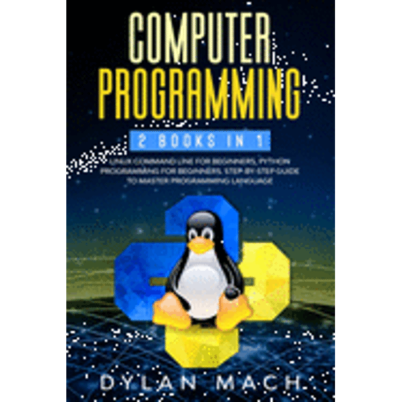 Computer Programming : 2 books in 1: LINUX COMMAND LINE For Beginners, PYTHON Programming For Beginners. Step-by-Step Guide to master Programming Language (Paperback)