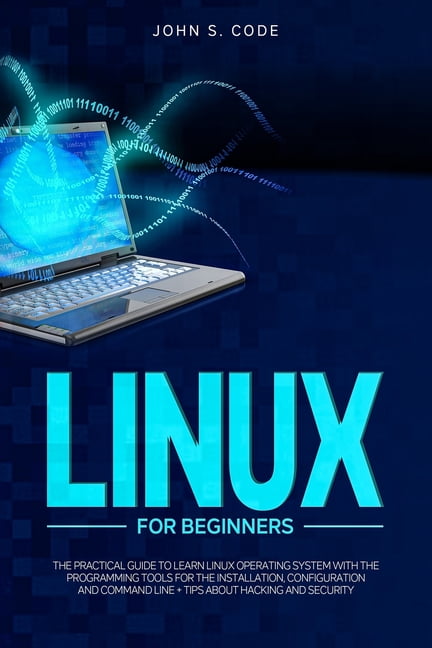 Computer Programming for Beginners: Linux for Beginners: The Practical Guide to Learn Linux Operating System with the Programming Tools for the Installation, Configuration and Command Line + Tips abou