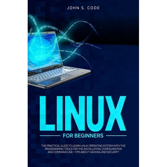 Computer Programming for Beginners: Linux for Beginners: The Practical Guide to Learn Linux Operating System with the Programming Tools for the Installation, Configuration and Command Line + Tips abou