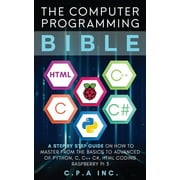 Computer Programming Bible A Step by Step Guide On How To Master From The Basics to Advanced of Python, C, C++, C#, HTM, Paperback