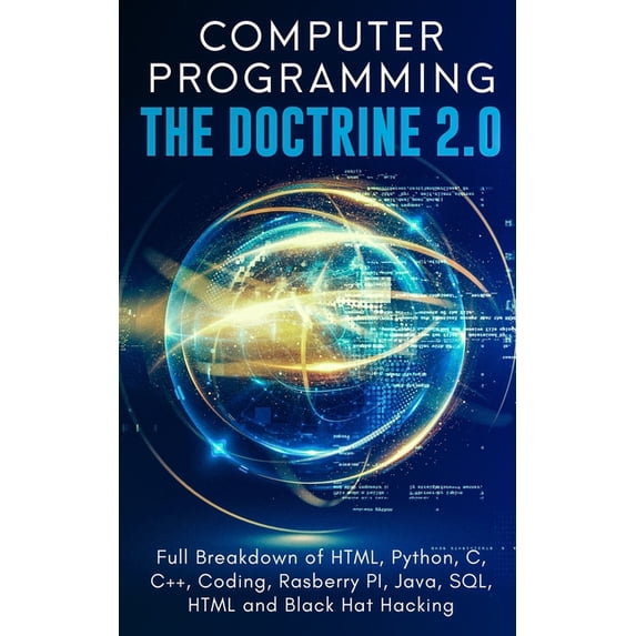 Computer Programming The Doctrine 2.0: Full Breakdown of HTML, Python, C, C++, Coding Raspberry PI, Java, SQL, HTML and , (Paperback)
