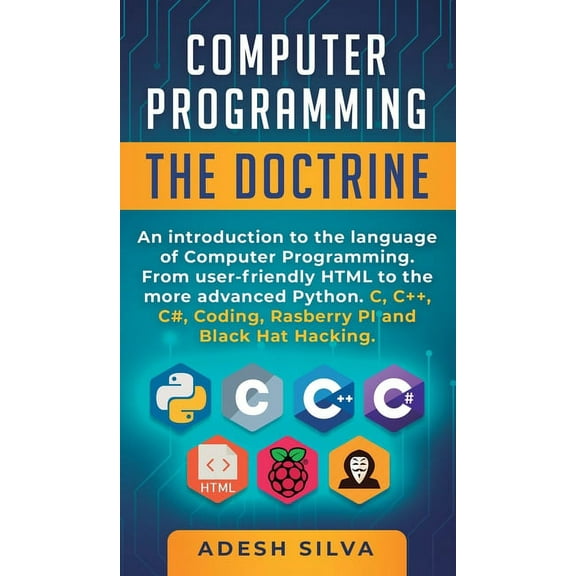 Computer Programming The Doctrine : An introduction to the language of computer programming. From user-friendly HTML to the more advanced Python. C, C++, C#, Coding, Rasberry PI and Black Hat Hacking (Hardcover)