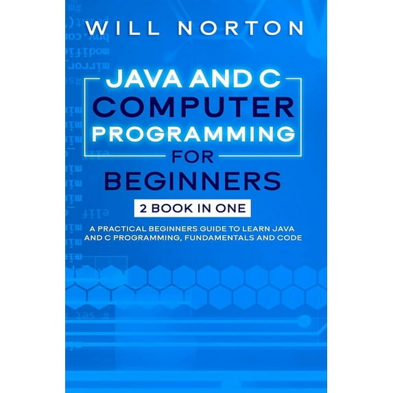 Computer Programming: Java ans C computer programming for beginners : 2 BOOK IN ONE A practical beginners guide to learn Java and C programming, fundamentals and code (Series #7) (Paperback)