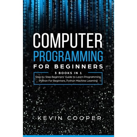 Computer Programming for Beginners: 3 Books in 1: Step by Step Guide to Learn Programming, Python For Beginners, Python Machine Learning Paperback 1672052661 9781672052665 Kevin Cooper