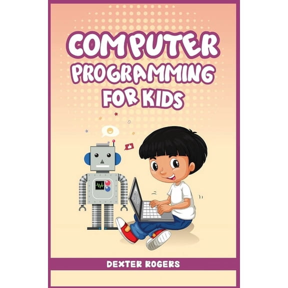 Computer Programming for Kids: An Easy Step-by-Step Guide For Young Programmers To Learn Coding Skills (2022 Crash Cours, (Paperback)