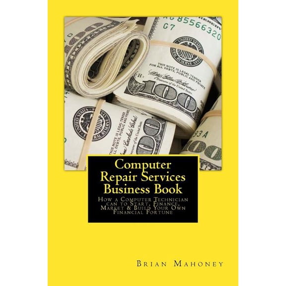Computer Repair Services Business Book : How a Computer Technician Can to Start, Finance, Market & Build Your Own Financial Fortune